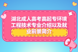 湖北成人高考高起专环境工程技术专业介绍以及就业前景简介