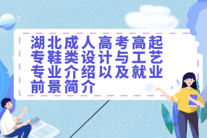 湖北成人高考高起专鞋类设计与工艺专业介绍以及就业前景简介