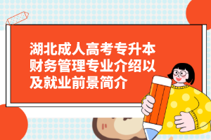 湖北成人高考专升本财务管理专业介绍以及就业前景简介