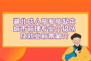 湖北成人高考高起本城市管理专业介绍以及就业前景简介