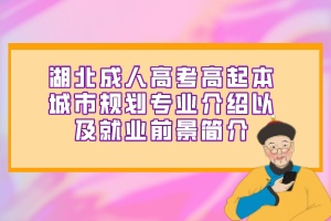 湖北成人高考高起本城市规划专业介绍以及就业前景简介