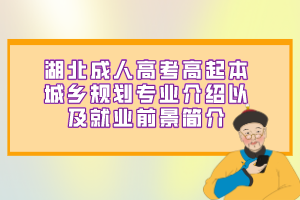 湖北成人高考高起本城乡规划专业介绍以及就业前景简介