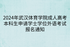2024年武汉体育学院成人高考本科生申请学士学位外语考试报名通知