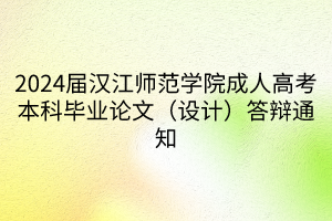 2024届汉江师范学院成人高考本科毕业论文（设计）答辩通知