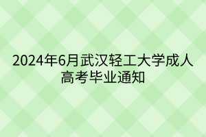 2024年6月武汉轻工大学成人高考毕业通知
