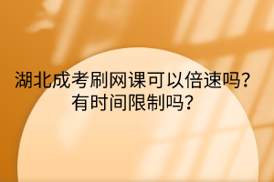 湖北成考刷网课可以倍速吗？有时间限制吗？