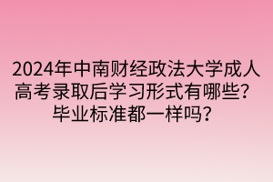 2024年中南财经政法大学成人高考录取后学习形式有哪些？毕业标准都一样吗？