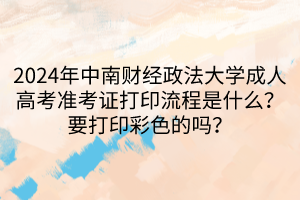 2024年中南财经政法大学成人高考准考证打印流程是什么？要打印彩色的吗？