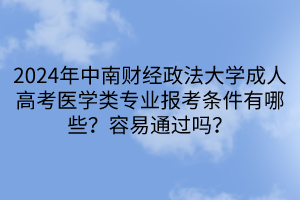 2024年中南财经政法大学成人高考医学类专业报考条件有哪些？容易通过吗？