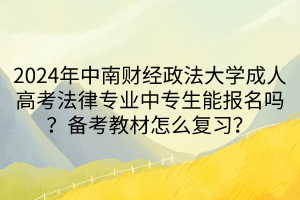 2024年中南财经政法大学成人高考法律专业中专生能报名吗？备考教材怎么复习？