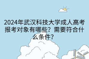 2024年武汉科技大学成人高考报考对象有哪些？需要符合什么条件？