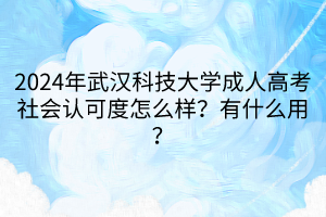 2024年武汉科技大学成人高考社会认可度怎么样？有什么用？