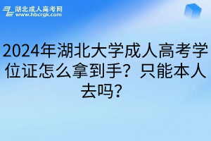 2024年湖北大学成人高考学位证怎么拿到手？只能本人去吗？