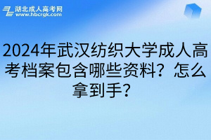 2024年武汉纺织大学成人高考档案包含哪些资料？怎么拿到手？