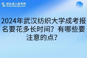 2024年武汉纺织大学成考报名要花多长时间？有哪些要注意的点？