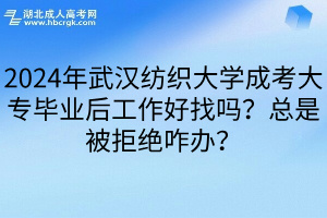 2024年武汉纺织大学成考大专毕业后工作好找吗？总是被拒绝咋办？