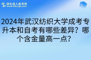 2024年武汉纺织大学成考专升本和自考有哪些差异？哪个含金量高一点？