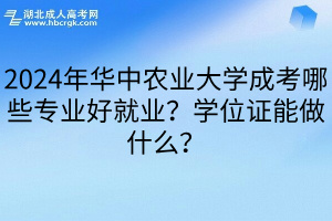 2024年华中农业大学成考哪些专业好就业？学位证能做什么？