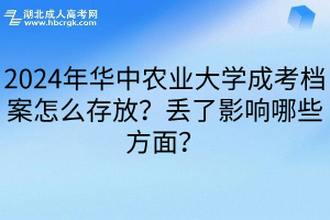 2024年华中农业大学成考档案怎么存放？丢了影响哪些方面？