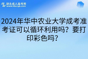 2024年华中农业大学成考准考证可以循环利用吗？要打印彩色吗？