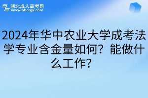 2024年华中农业大学成考法学专业含金量如何？能做什么工作？