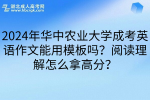 2024年华中农业大学成考英语作文能用模板吗？阅读理解怎么拿高分？