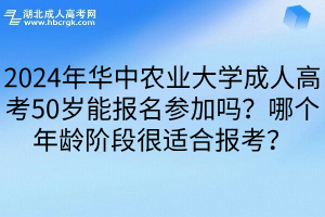 2024年华中农业大学成人高考50岁能报名参加吗？哪个年龄阶段很适合报考？