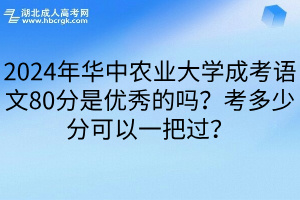 2024年华中农业大学成考语文80分是优秀的吗？考多少分可以一把过？