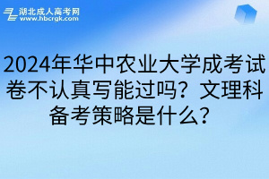 2024年华中农业大学成考试卷不认真写能过吗？文理科备考策略是什么？