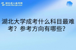 湖北大学成考什么科目最难考？参考方向有哪些？