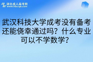 武汉科技大学成考没有备考还能侥幸通过吗？什么专业可以不学数学？