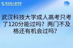 武汉科技大学成人高考只考了120分能过吗？两门不及格还有机会过吗？