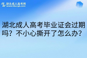 湖北成人高考毕业证会过期吗？不小心撕开了怎么办？