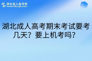 湖北成人高考期末考试要考几天？要上机考吗？