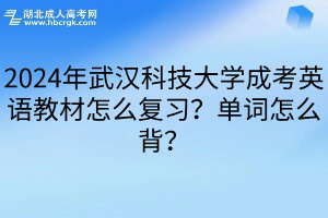 2024年武汉科技大学成考英语教材怎么复习？单词怎么背？