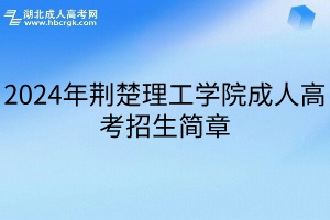 2024年荆楚理工学院成人高考招生简章