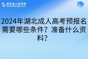 2024年湖北成人高考预报名需要哪些条件？准备什么资料？