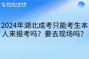 2024年湖北成考只能考生本人来报考吗？要去现场吗？