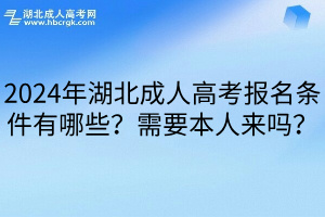 2024年湖北成人高考报名条件有哪些？需要本人来吗？