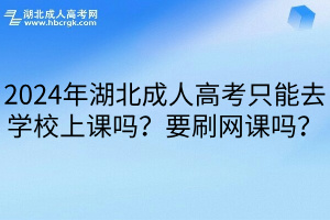 2024年湖北成人高考只能去学校上课吗？要刷网课吗？