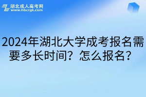 2024年湖北大学成考报名需要多长时间？怎么报名？