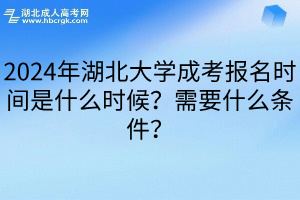 2024年湖北大学成考报名时间是什么时候？需要什么条件？