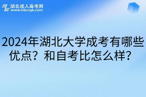 2024年湖北大学成考有哪些优点？和自考比怎么样？