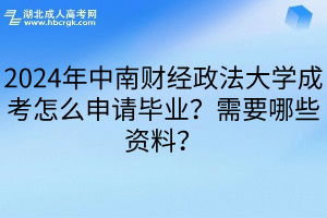 2024年中南财经政法大学成考怎么申请毕业？需要哪些资料？