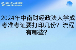 2024年中南财经政法大学成考准考证要打印几份？流程有哪些？