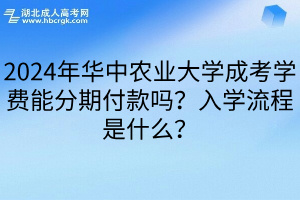 2024年华中农业大学成考学费能分期付款吗？入学流程是什么？