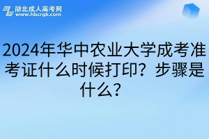 2024年华中农业大学成考准考证什么时候打印？步骤是什么？