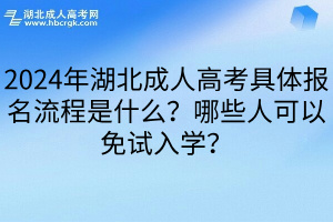 2024年湖北成人高考具体报名流程是什么？哪些人可以免试入学？