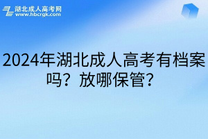 2024年湖北成人高考有档案吗？放哪保管？