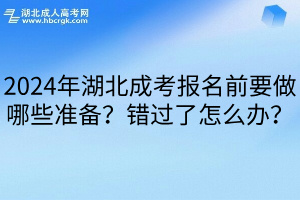 2024年湖北成考报名前要做哪些准备？错过了怎么办？